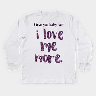 I love you baby, but I LOVE ME MORE - empowering message Kids Long Sleeve T-Shirt